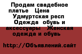Продам свадебное платье › Цена ­ 7 000 - Удмуртская респ. Одежда, обувь и аксессуары » Женская одежда и обувь   